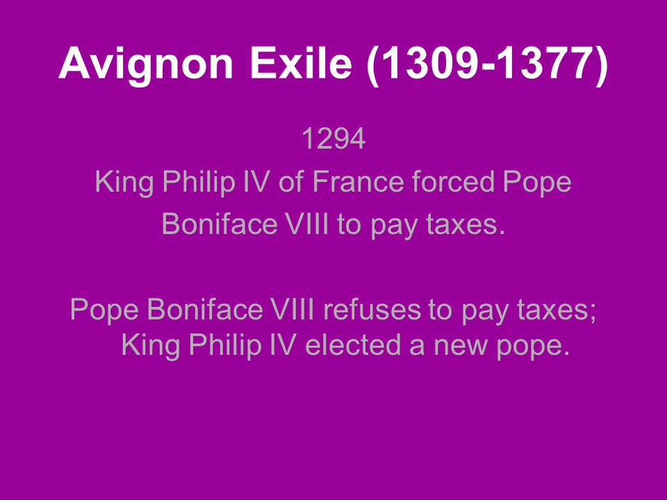 Avignon Exile ( ) 1294 King Philip IV of France forced Pope Boniface VIII to pay taxes.