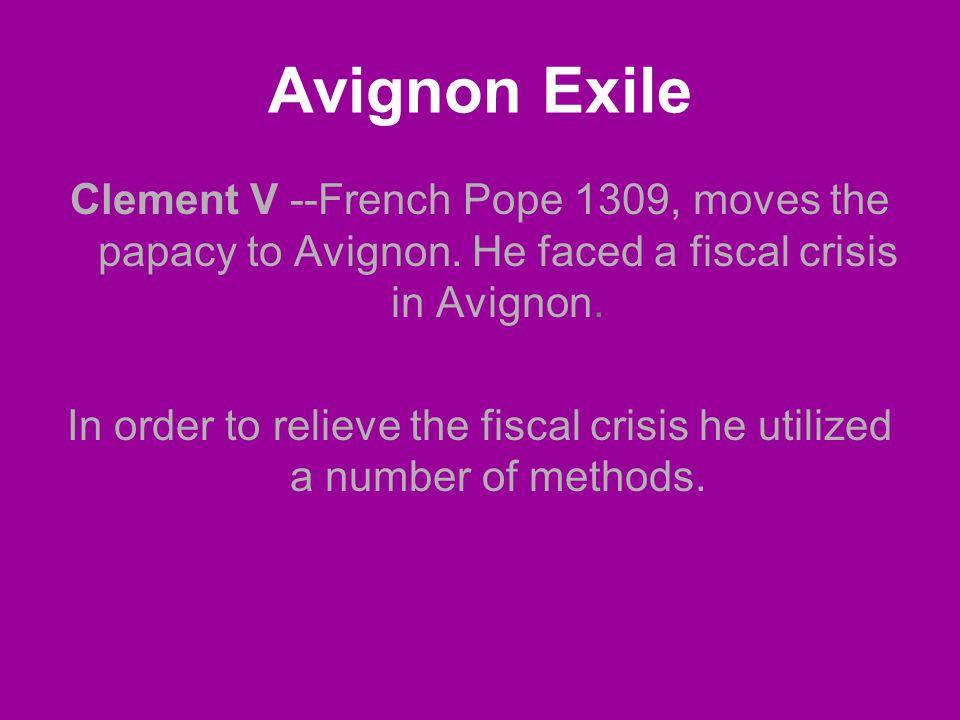 Avignon Exile Clement V --French Pope 1309, moves the papacy to Avignon.