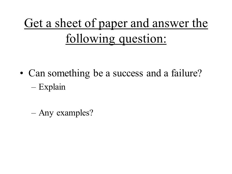 Get a sheet of paper and answer the following question: Can something be a success and a failure.