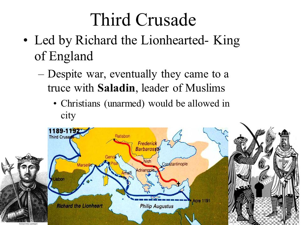 Third Crusade Led by Richard the Lionhearted- King of England –Despite war, eventually they came to a truce with Saladin, leader of Muslims Christians (unarmed) would be allowed in city