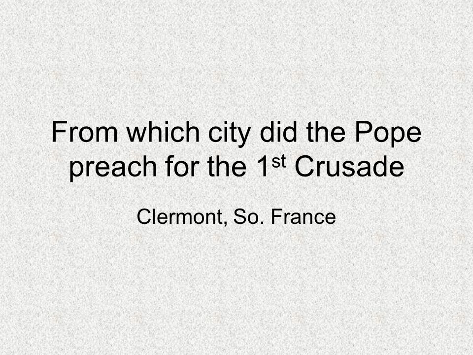 From which city did the Pope preach for the 1 st Crusade Clermont, So. France