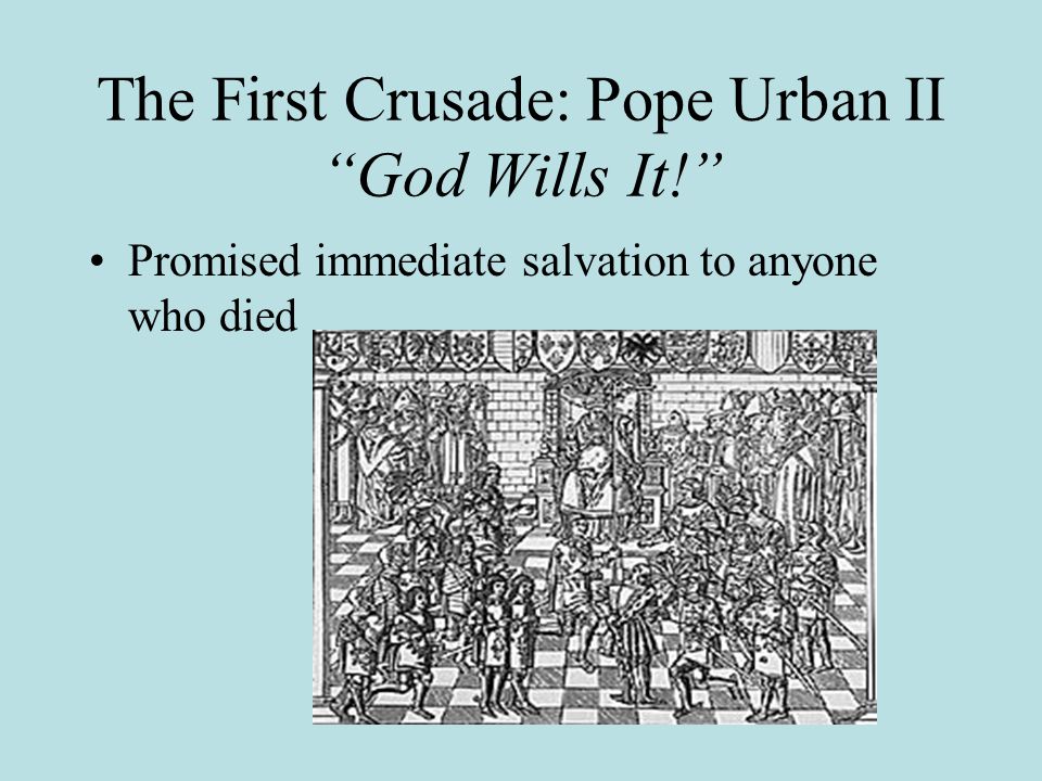 The First Crusade: Pope Urban II God Wills It! Promised immediate salvation to anyone who died