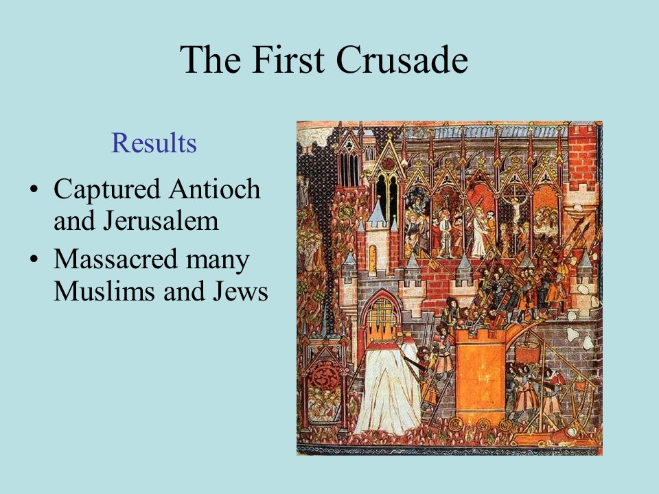 The First Crusade Captured Antioch and Jerusalem Massacred many Muslims and Jews Results