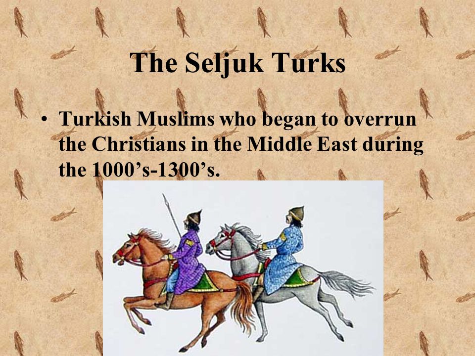 The Seljuk Turks Turkish Muslims who began to overrun the Christians in the Middle East during the 1000’s-1300’s.