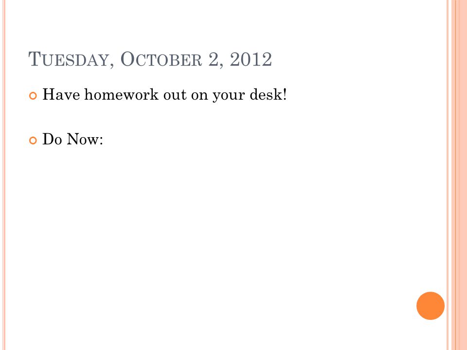T UESDAY, O CTOBER 2, 2012 Have homework out on your desk! Do Now: