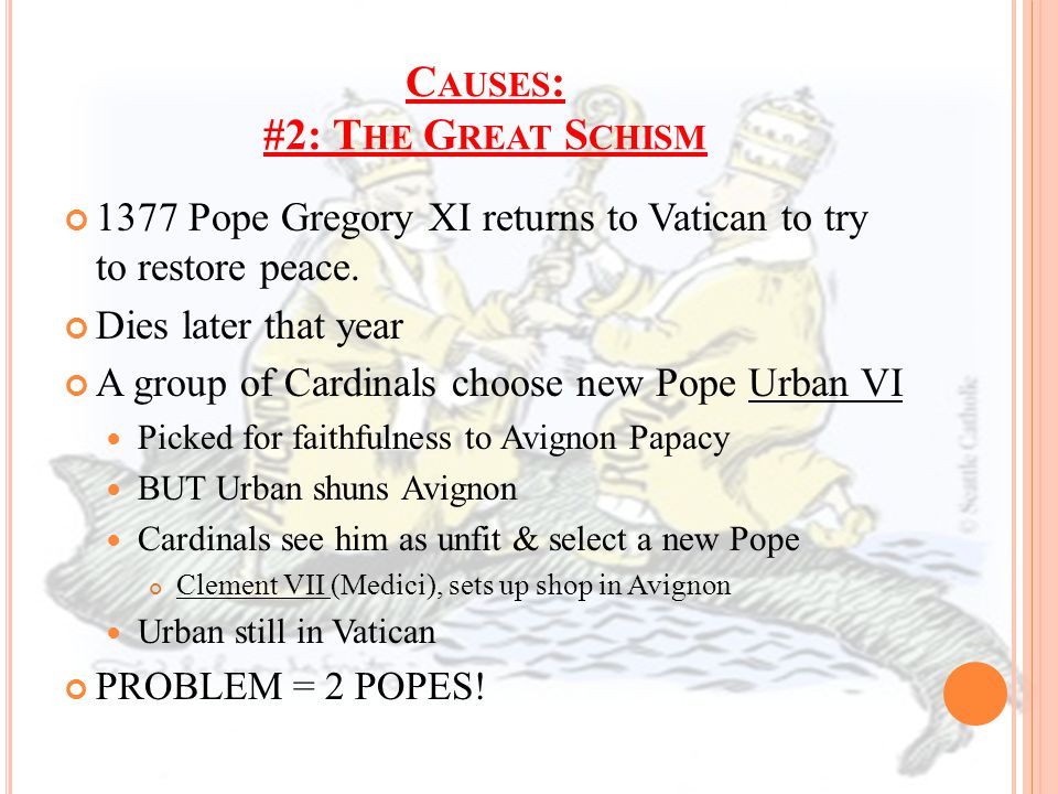 C AUSES : #2: T HE G REAT S CHISM 1377 Pope Gregory XI returns to Vatican to try to restore peace.