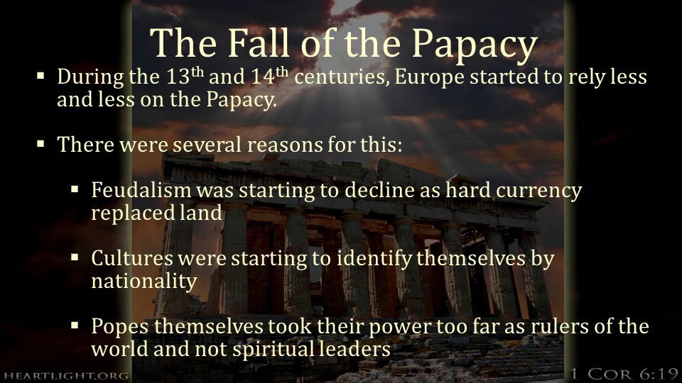 The Fall of the Papacy  During the 13 th and 14 th centuries, Europe started to rely less and less on the Papacy.