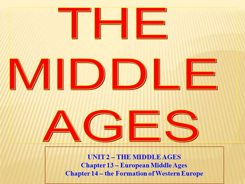 UNIT 2 – THE MIDDLE AGES Chapter 13 – European Middle Ages Chapter 14 – the Formation of Western Europe