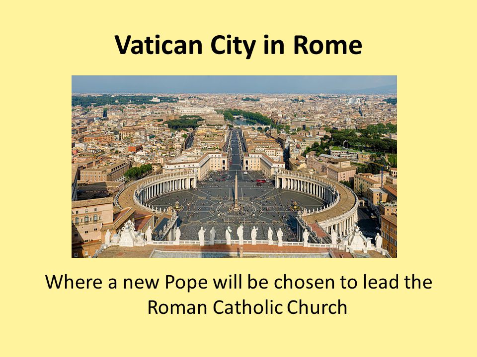 Vatican City in Rome Where a new Pope will be chosen to lead the Roman Catholic Church