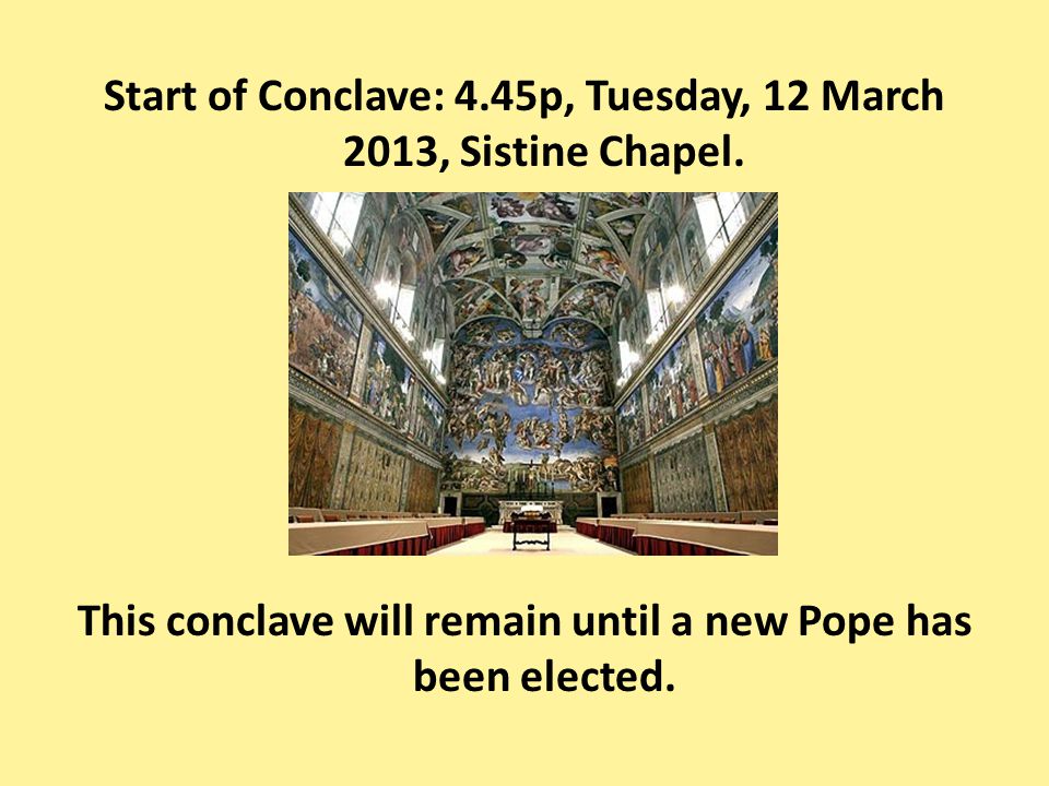Start of Conclave: 4.45p, Tuesday, 12 March 2013, Sistine Chapel.