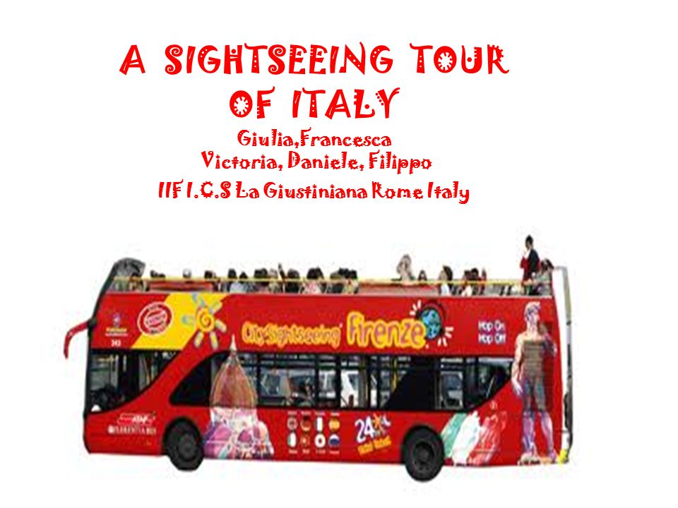 A SIGHTSEEING TOUR OF ITALY Giulia,Francesca Victoria, Daniele, Filippo IIF I.C.S La Giustiniana Rome Italy