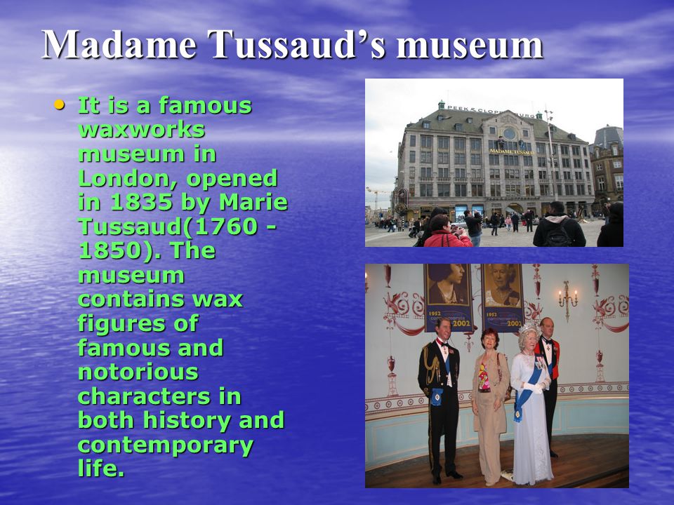 Madame Tussaud’s museum It is a famous waxworks museum in London, opened in 1835 by Marie Tussaud( ).