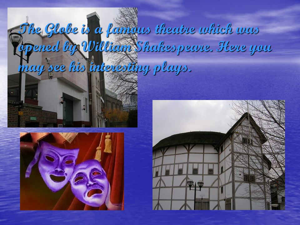 The Globe is a famous theatre which was opened by William Shakespeare.