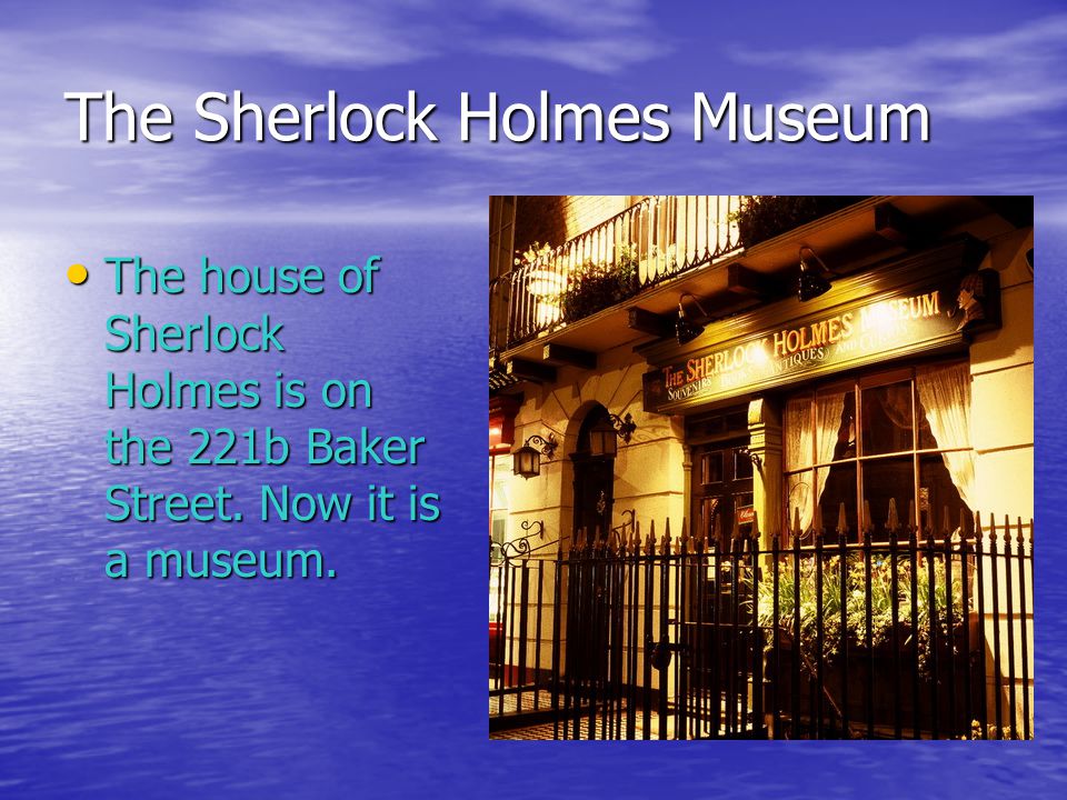 The Sherlock Holmes Museum The house of Sherlock Holmes is on the 221b Baker Street.