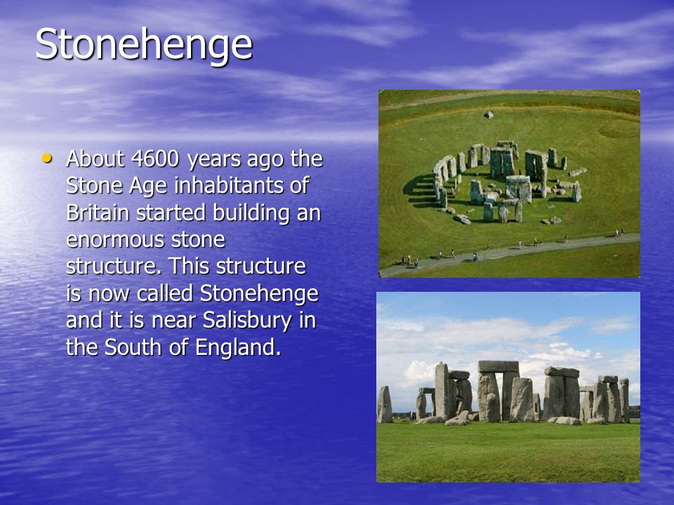 Stonehenge About 4600 years ago the Stone Age inhabitants of Britain started building an enormous stone structure.