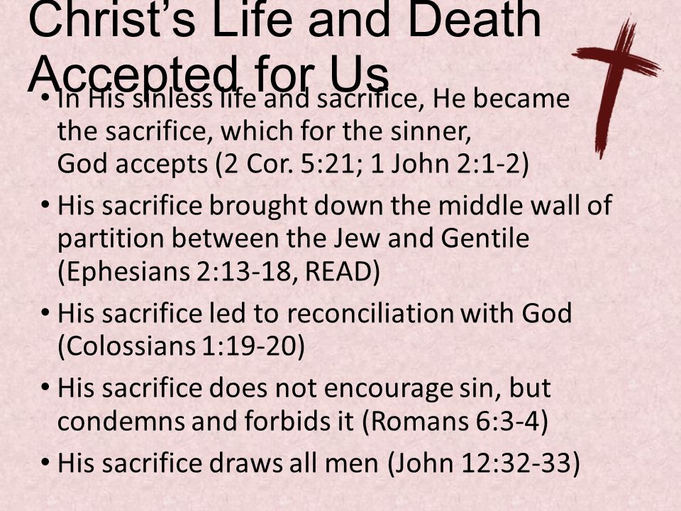 Christ’s Life and Death Accepted for Us In His sinless life and sacrifice, He became the sacrifice, which for the sinner, God accepts (2 Cor.