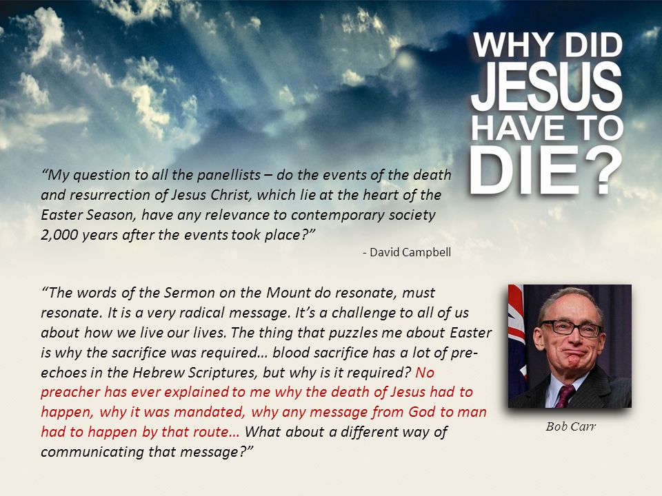 My question to all the panellists – do the events of the death and resurrection of Jesus Christ, which lie at the heart of the Easter Season, have any relevance to contemporary society 2,000 years after the events took place - David Campbell The words of the Sermon on the Mount do resonate, must resonate.