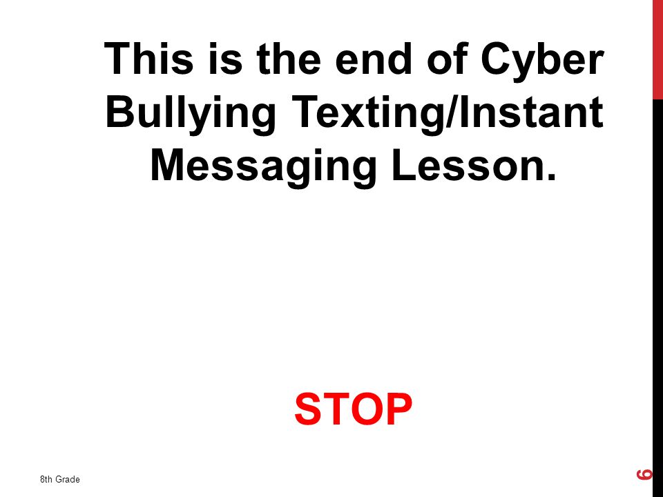 This is the end of Cyber Bullying Texting/Instant Messaging Lesson. STOP 8th Grade 6