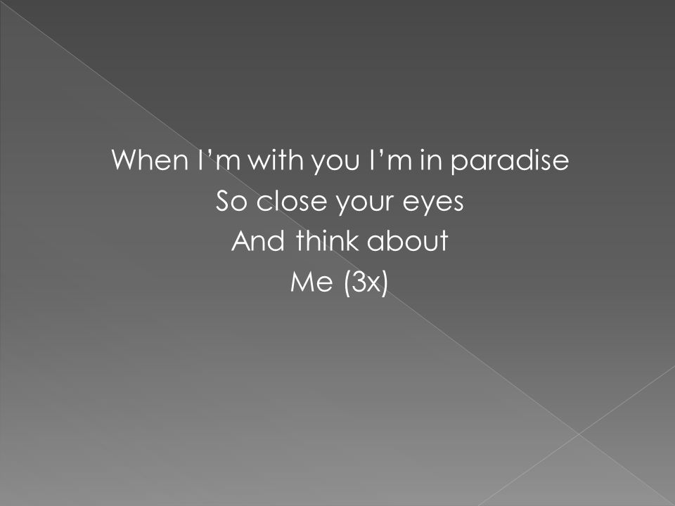 When I’m with you I’m in paradise So close your eyes And think about Me (3x)