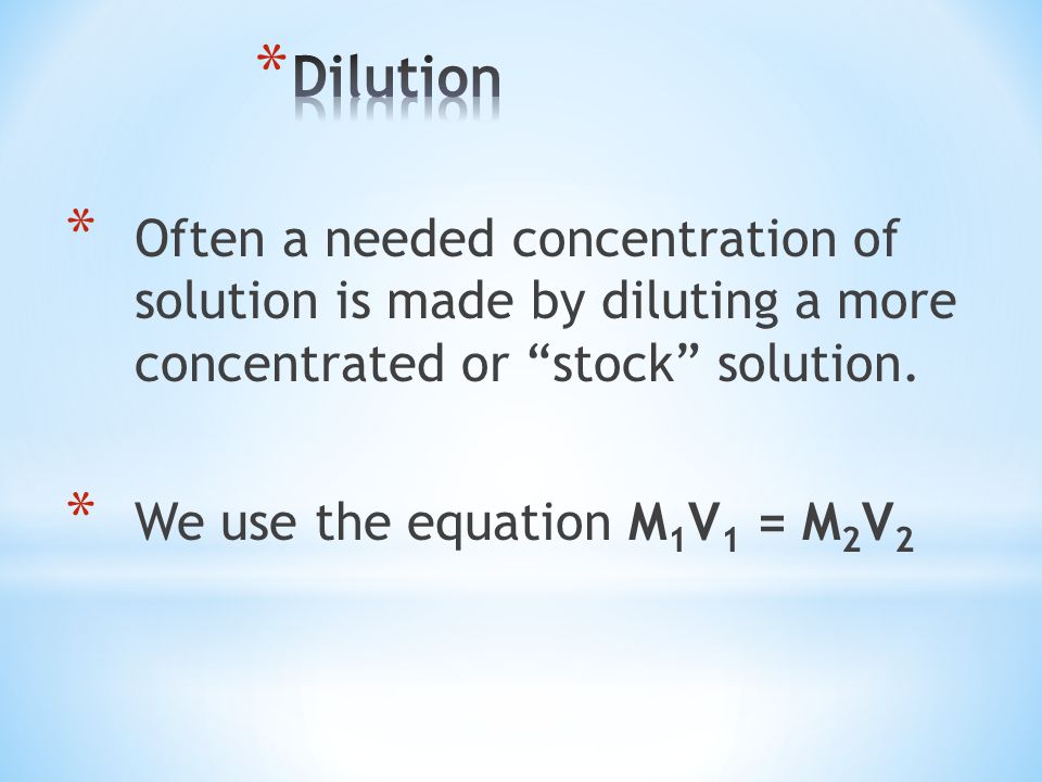 * Often a needed concentration of solution is made by diluting a more concentrated or stock solution.