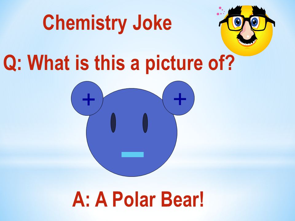 Chemistry Joke Q: What is this a picture of A: A Polar Bear! + +