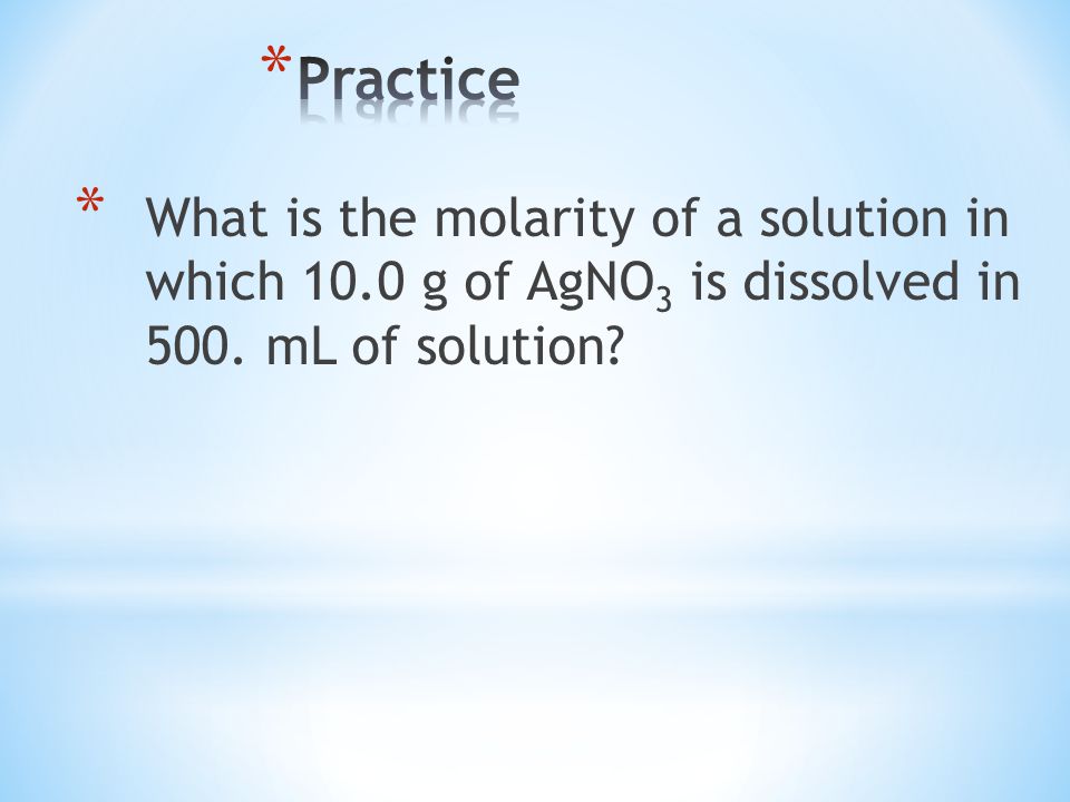 * What is the molarity of a solution in which 10.0 g of AgNO 3 is dissolved in 500. mL of solution