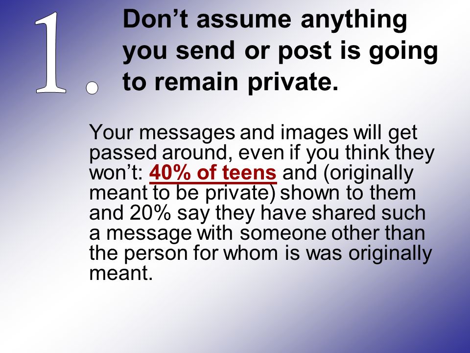 Don’t assume anything you send or post is going to remain private.