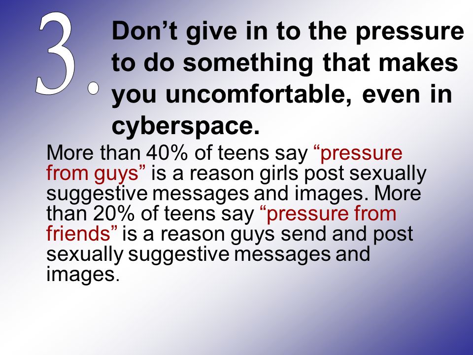 Don’t give in to the pressure to do something that makes you uncomfortable, even in cyberspace.