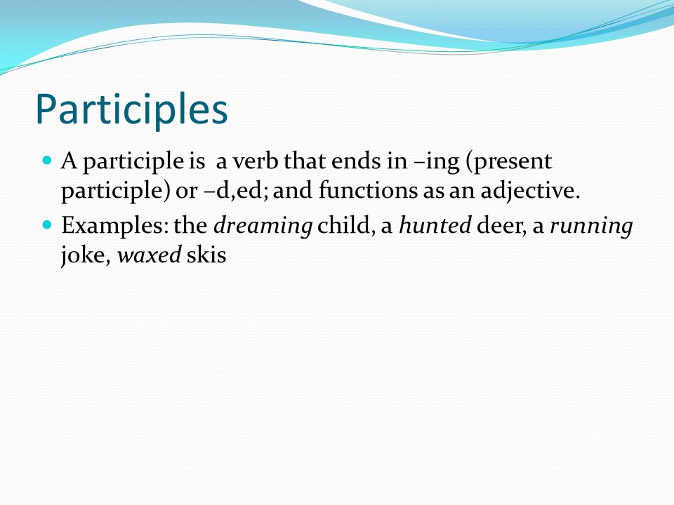 Participles A participle is a verb that ends in –ing (present participle) or –d,ed; and functions as an adjective.
