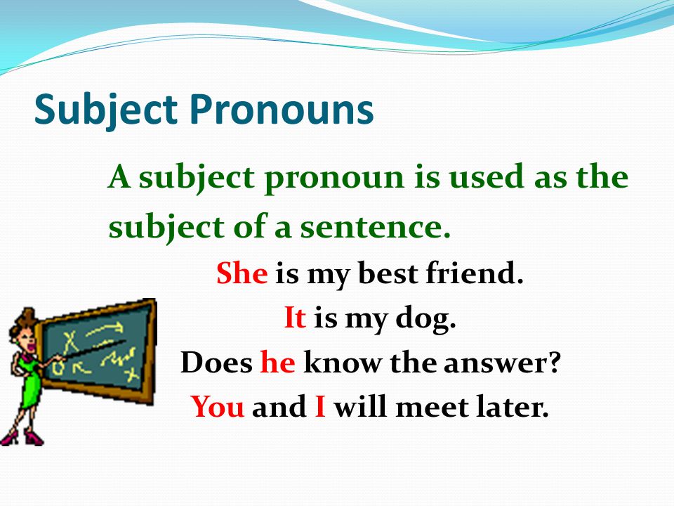 Subject Pronouns A subject pronoun is used as the subject of a sentence.