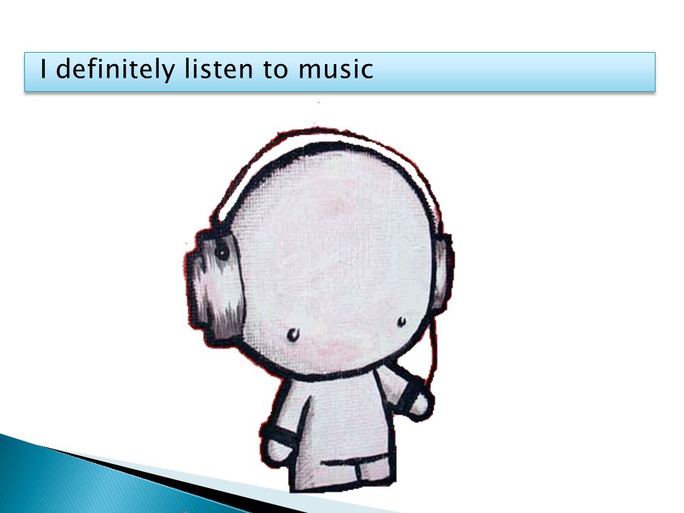 I definitely listen to music