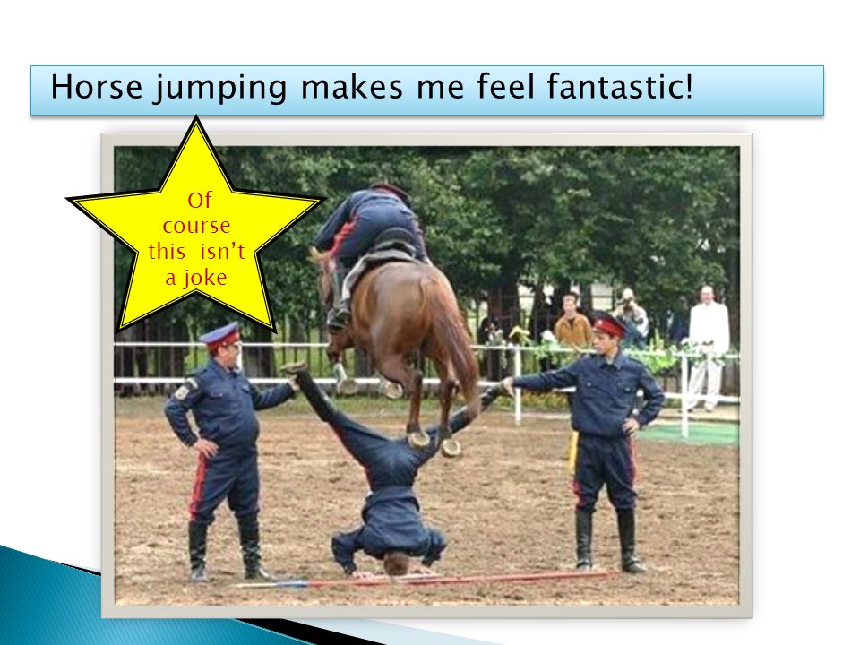 Horse jumping makes me feel fantastic! Of course this isn’t a joke