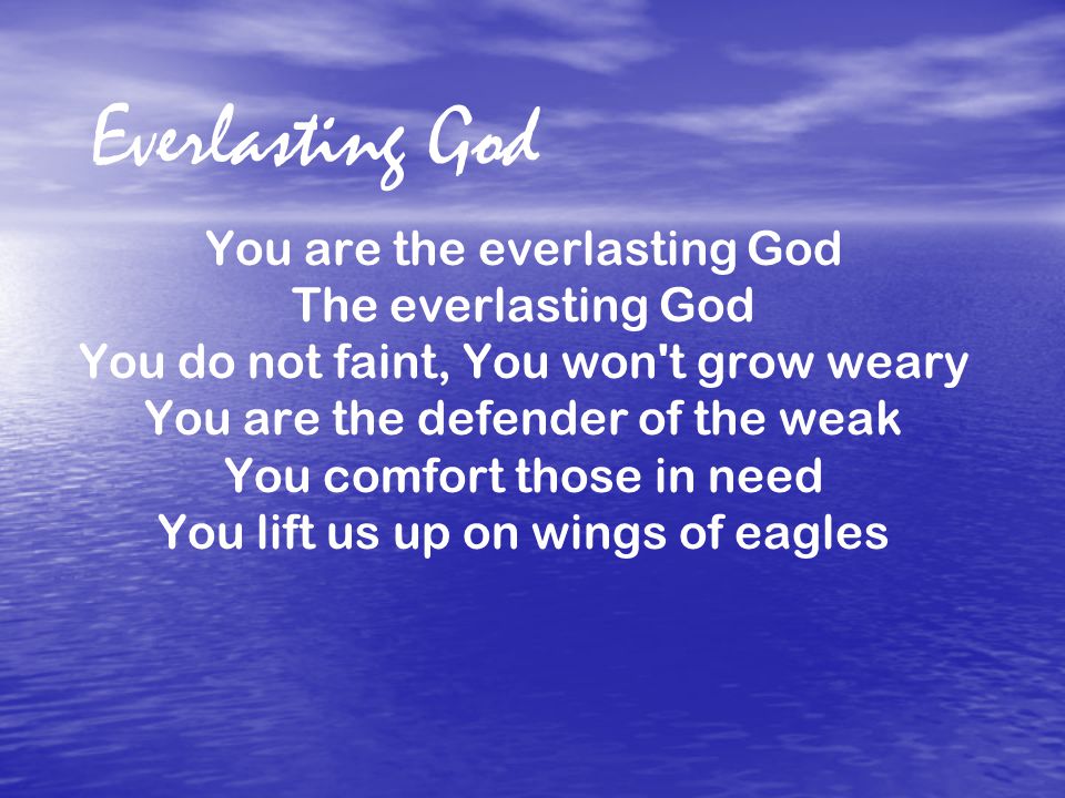 Everlasting God You are the everlasting God The everlasting God You do not faint, You won t grow weary You are the defender of the weak You comfort those in need You lift us up on wings of eagles