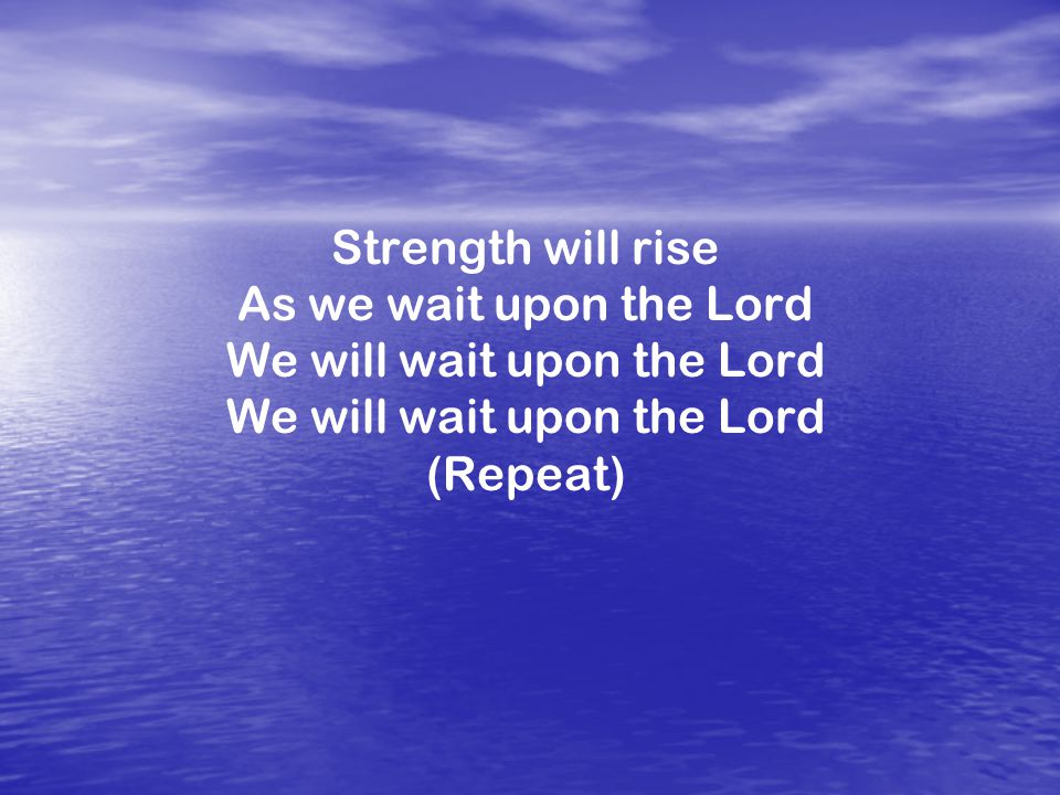 Strength will rise As we wait upon the Lord We will wait upon the Lord We will wait upon the Lord (Repeat)