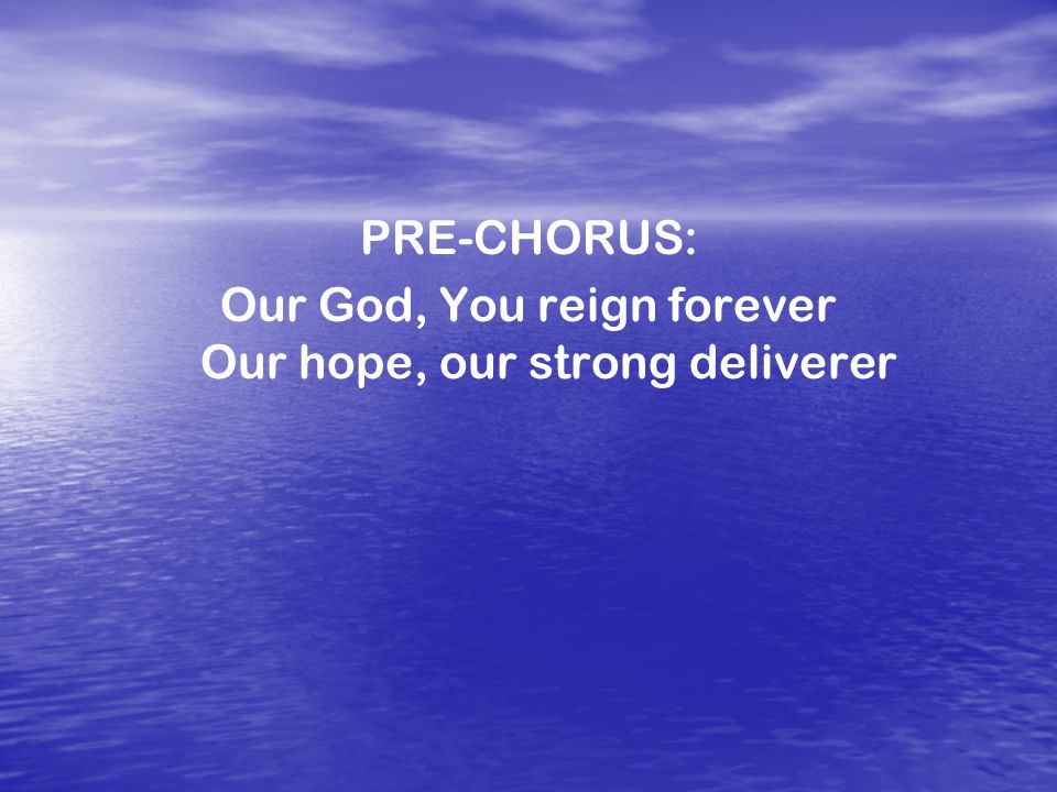 PRE-CHORUS: Our God, You reign forever Our hope, our strong deliverer