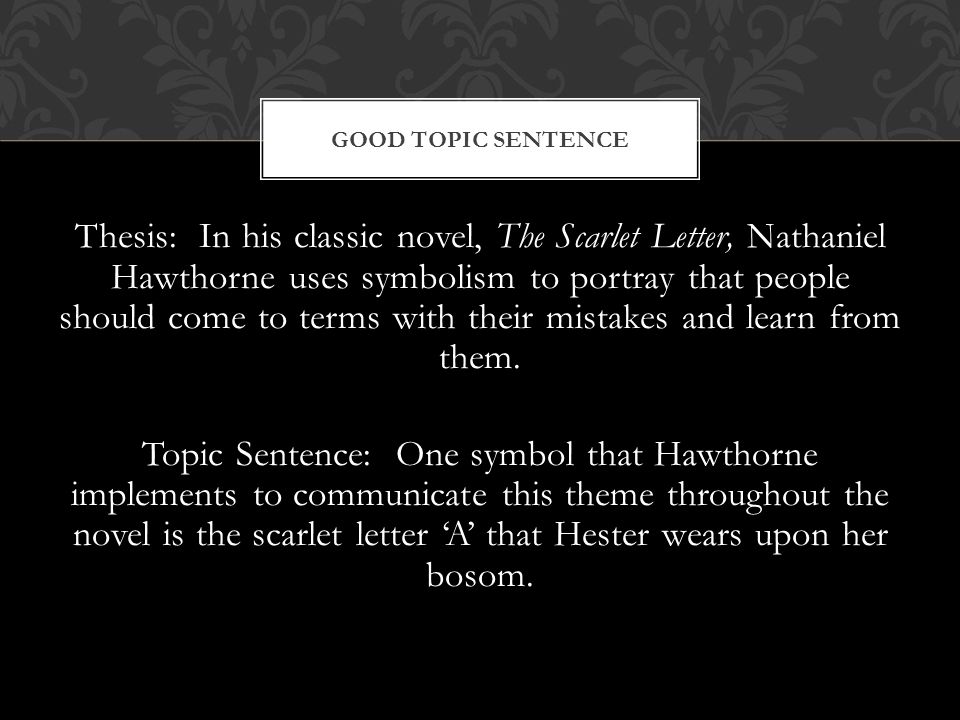 Thesis: In his classic novel, The Scarlet Letter, Nathaniel Hawthorne uses symbolism to portray that people should come to terms with their mistakes and learn from them.