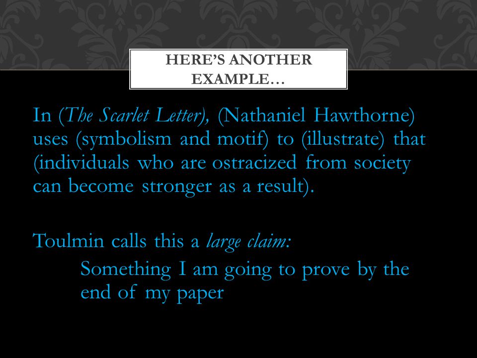 In (The Scarlet Letter), (Nathaniel Hawthorne) uses (symbolism and motif) to (illustrate) that (individuals who are ostracized from society can become stronger as a result).
