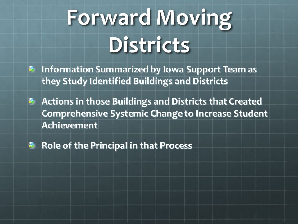 Forward Moving Districts Information Summarized by Iowa Support Team as they Study Identified Buildings and Districts Actions in those Buildings and Districts that Created Comprehensive Systemic Change to Increase Student Achievement Role of the Principal in that Process