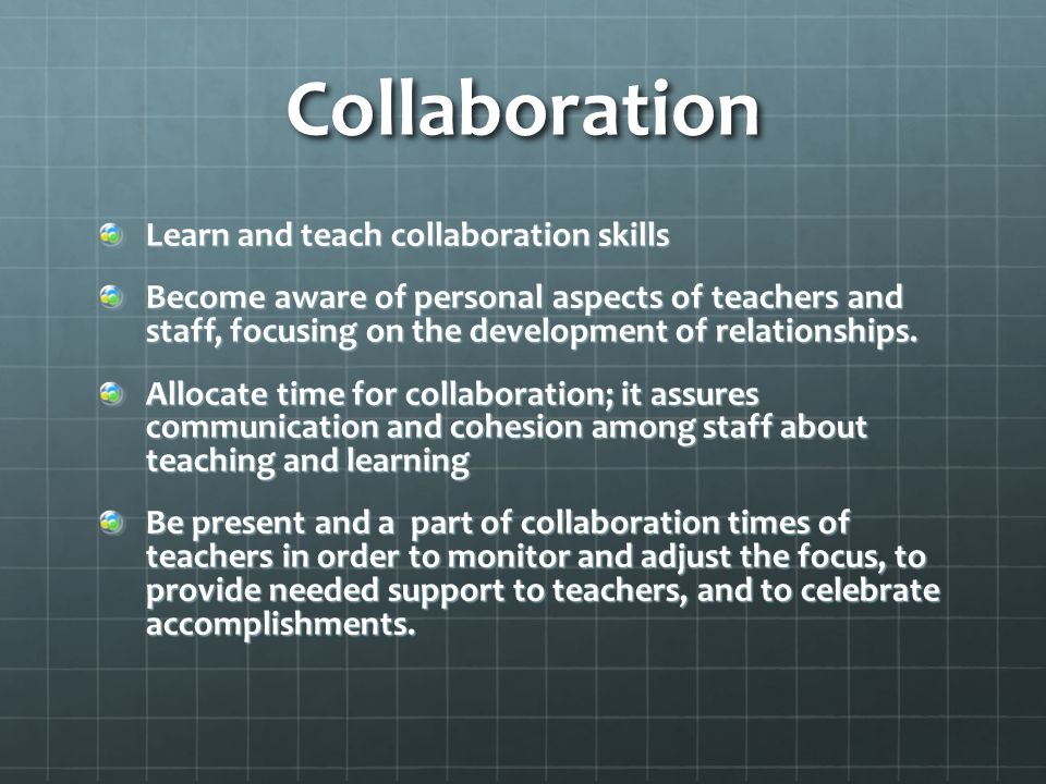 Collaboration Learn and teach collaboration skills Become aware of personal aspects of teachers and staff, focusing on the development of relationships.