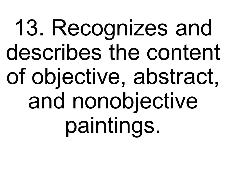 13. Recognizes and describes the content of objective, abstract, and nonobjective paintings.