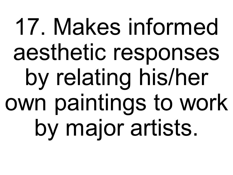 17. Makes informed aesthetic responses by relating his/her own paintings to work by major artists.