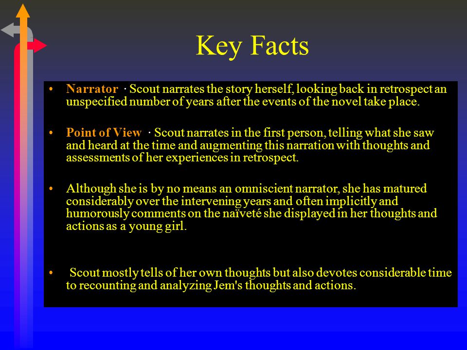 Key Facts Narrator · Scout narrates the story herself, looking back in retrospect an unspecified number of years after the events of the novel take place.