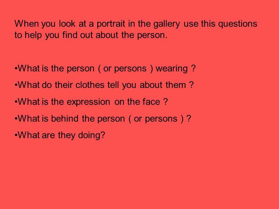 When you look at a portrait in the gallery use this questions to help you find out about the person.