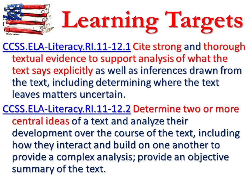 Learning Targets CCSS.ELA-Literacy.RI CCSS.ELA-Literacy.RI Cite strong and thorough textual evidence to support analysis of what the text says explicitly as well as inferences drawn from the text, including determining where the text leaves matters uncertain.