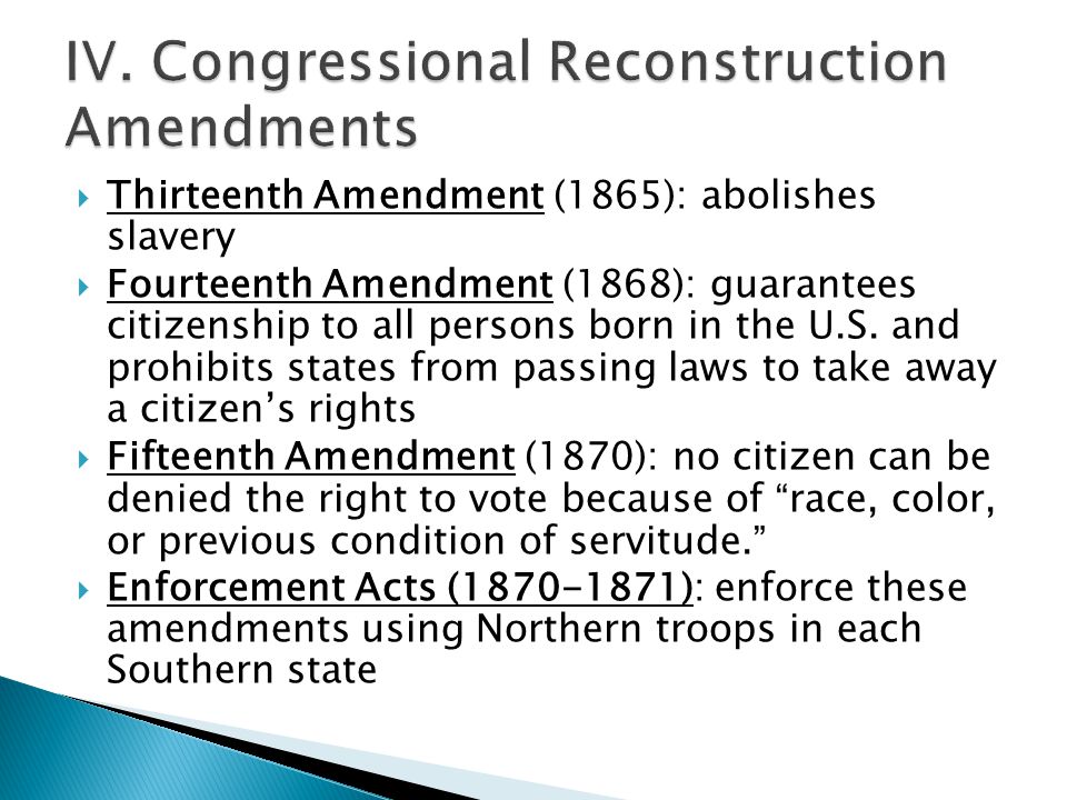  Thirteenth Amendment (1865): abolishes slavery  Fourteenth Amendment (1868): guarantees citizenship to all persons born in the U.S.