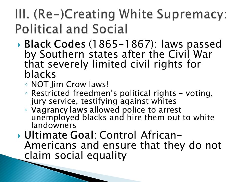  Black Codes ( ): laws passed by Southern states after the Civil War that severely limited civil rights for blacks ◦ NOT Jim Crow laws.