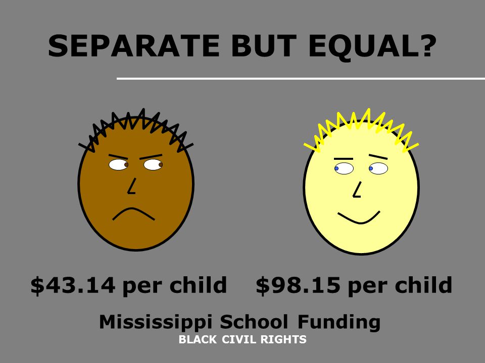BLACK CIVIL RIGHTS SEPARATE BUT EQUAL $43.14 per child$98.15 per child Mississippi School Funding