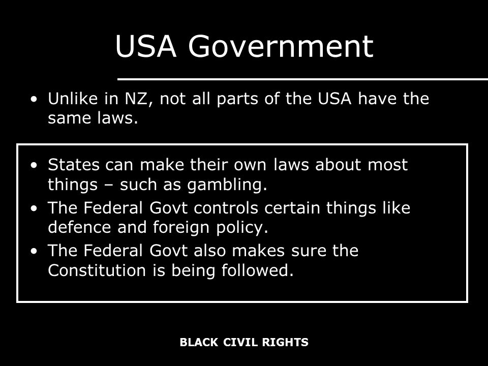 BLACK CIVIL RIGHTS USA Government Unlike in NZ, not all parts of the USA have the same laws.