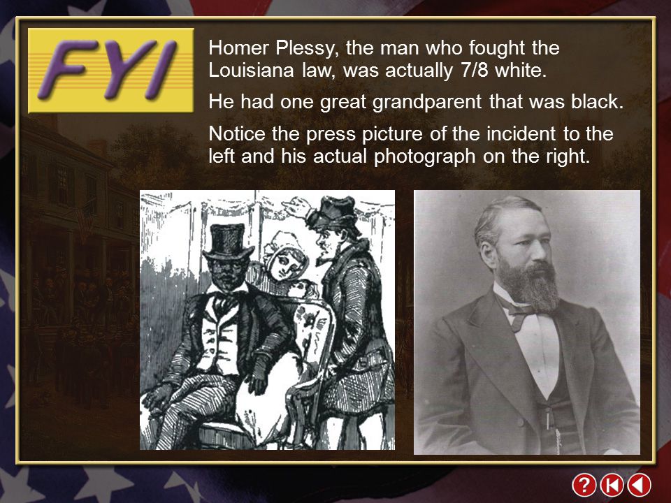 FYI 1-1a Homer Plessy, the man who fought the Louisiana law, was actually 7/8 white.