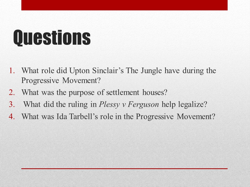Questions 1.What role did Upton Sinclair’s The Jungle have during the Progressive Movement.